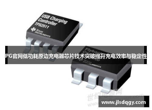 PG官网低功耗原边充电器芯片技术突破提升充电效率与稳定性